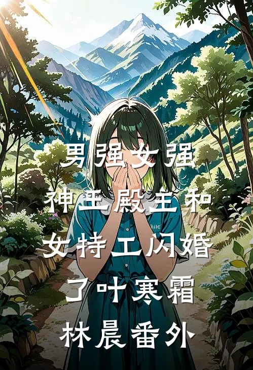 男强女强：神王殿主和女特工闪婚了叶寒霜林晨 番外