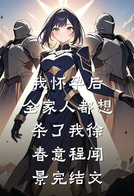 我怀孕后，全家人都想杀了我徐春意程闻景完结文