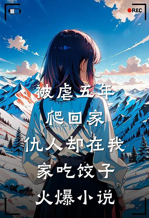 被虐五年爬回家，仇人却在我家吃饺子火爆小说