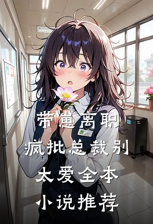 带崽离职，疯批总裁别太爱全本小说推荐