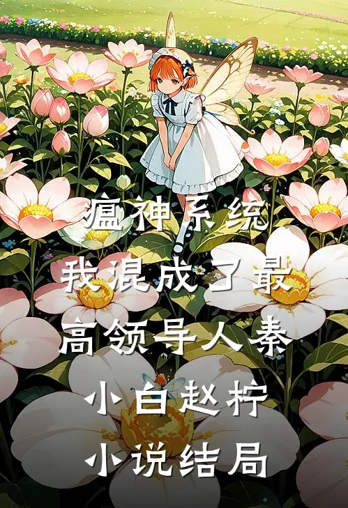 瘟神系统：我混成了最高领导人秦小白赵柠小说结局