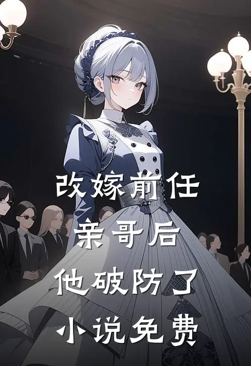 改嫁前任亲哥后，他破防了小说免费