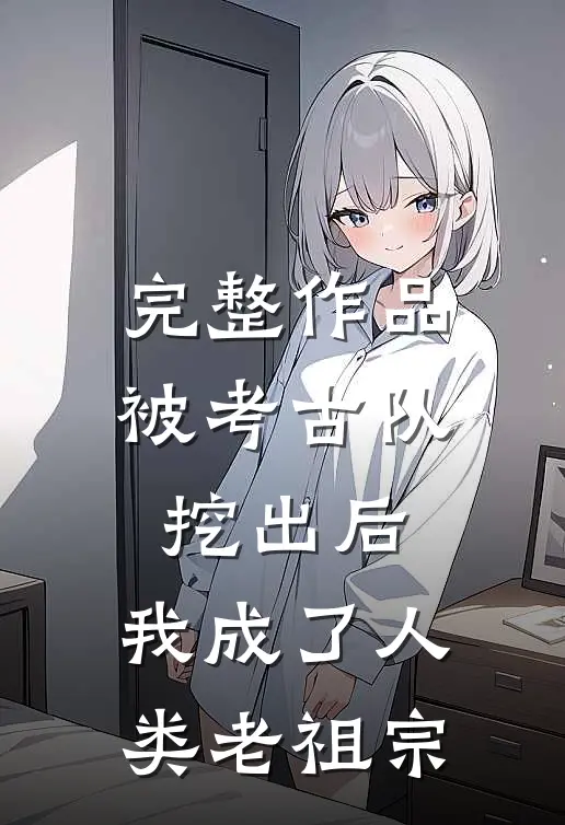完整作品被考古队挖出后，我成了人类老祖宗