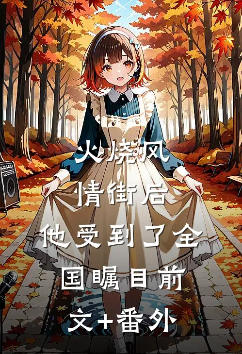 火烧风情街后，他受到了全国瞩目前文+番外