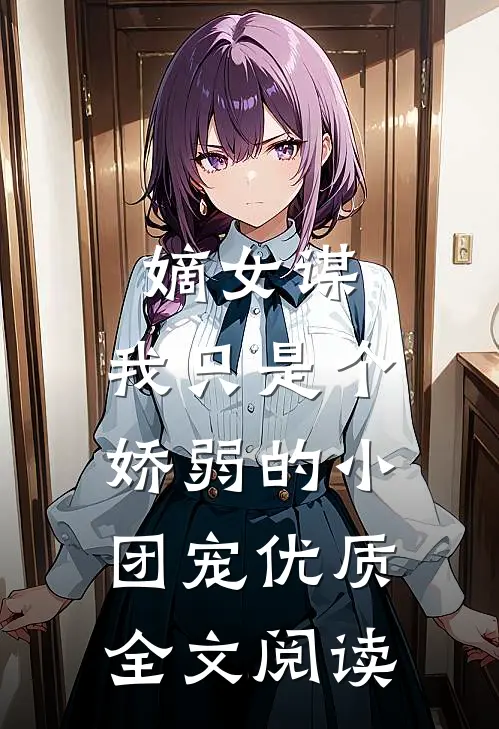 嫡女谋：我只是个娇弱的小团宠优质全文阅读