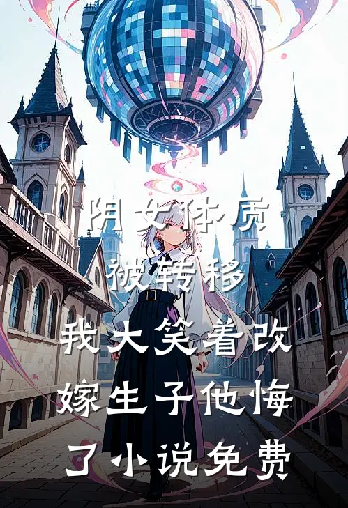 阴女体质被转移，我大笑着改嫁生子他悔了小说免费