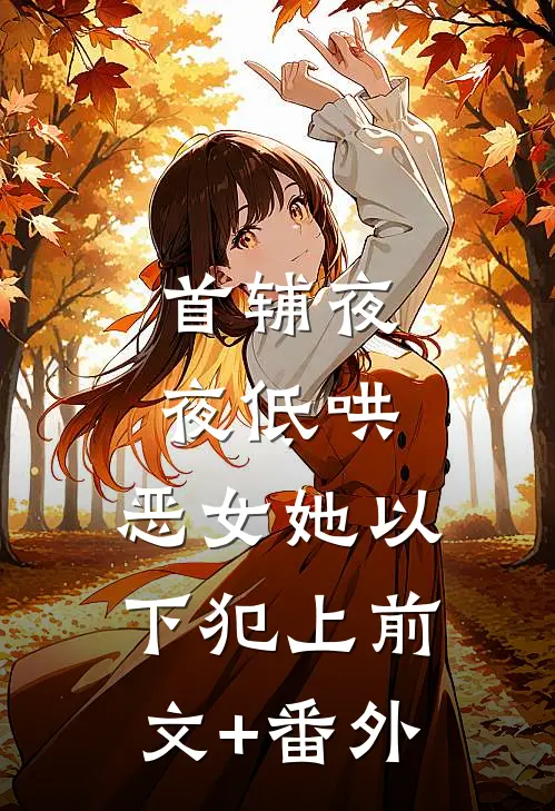 首辅夜夜低哄：恶女她以下犯上前文+番外