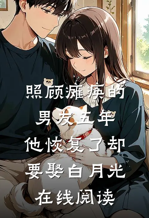 照顾瘫痪的男友五年，他恢复了却要娶白月光在线阅读
