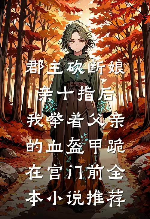郡主砍断娘亲十指后，我举着父亲的血盔甲跪在宫门前全本小说推荐