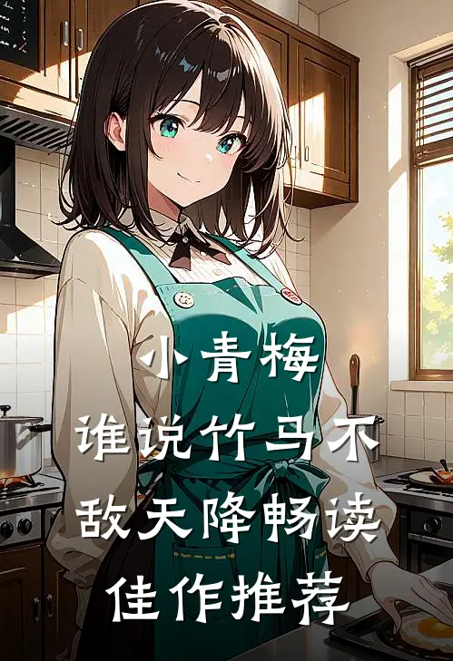 小青梅，谁说竹马不敌天降畅读佳作推荐
