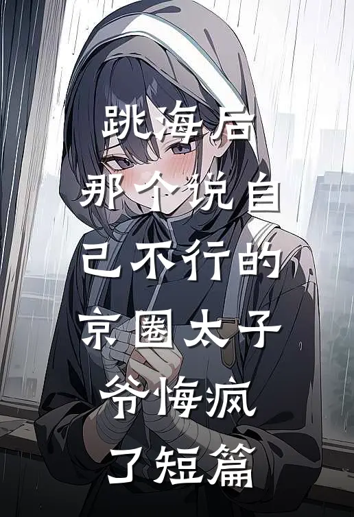 跳海后，那个说自己不行的京圈太子爷悔疯了短篇