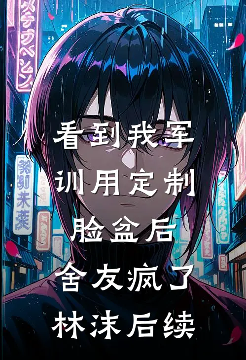 看到我军训用定制脸盆后，舍友疯了林沫后续