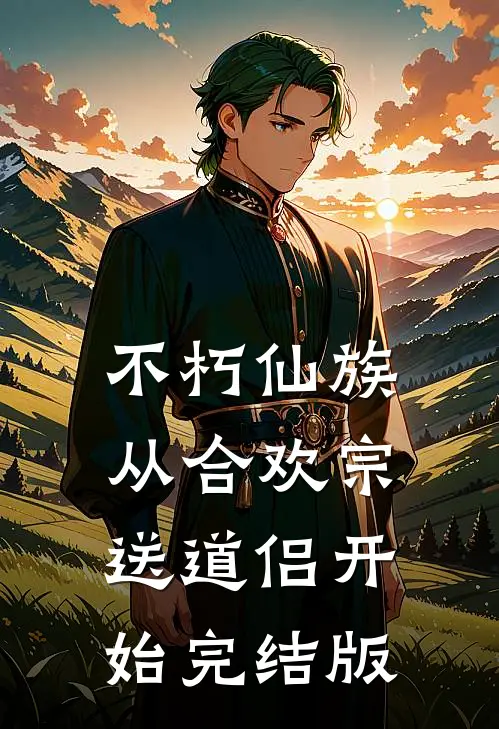 不朽仙族：从合欢宗送道侣开始完结版