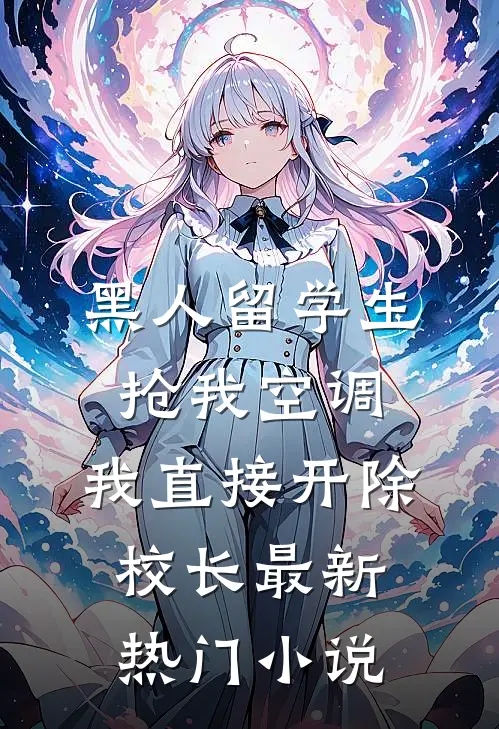 黑人留学生抢我空调，我直接开除校长最新热门小说