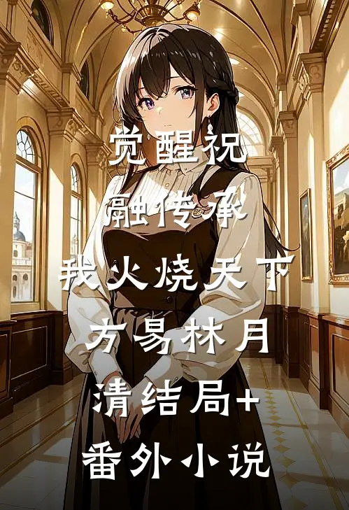 觉醒祝融传承，我火烧天下方易林月清结局+番外小说