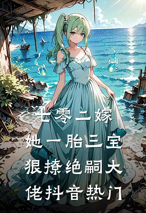 七零二嫁，她一胎三宝狠撩绝嗣大佬抖音热门