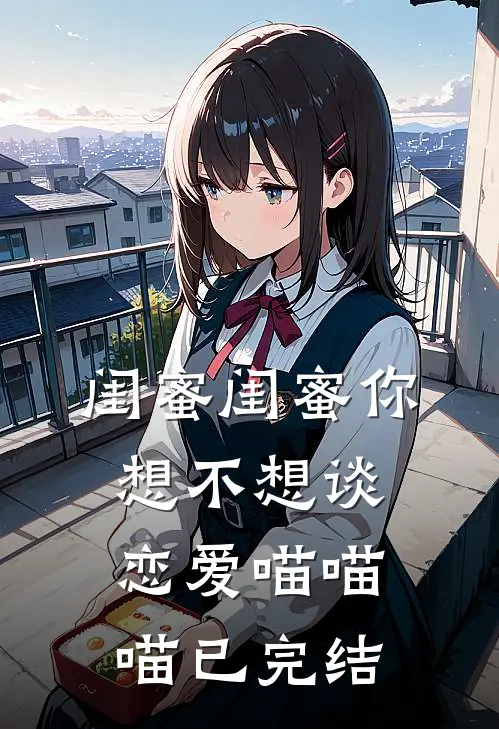 闺蜜闺蜜你想不想谈恋爱喵喵喵已完结