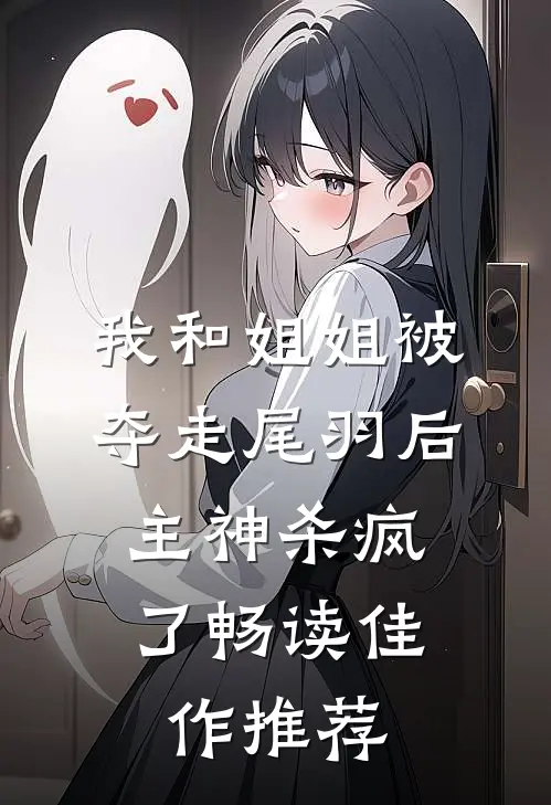 我和姐姐被夺走尾羽后，主神杀疯了畅读佳作推荐