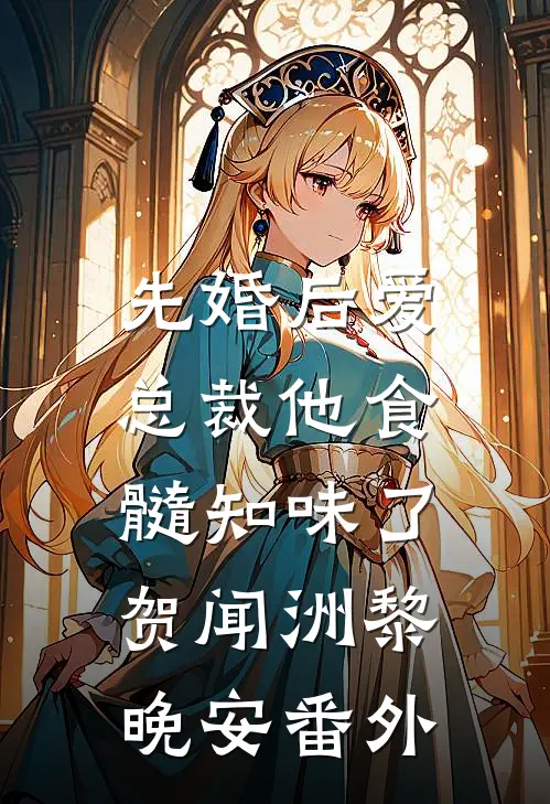 先婚后爱：总裁他食髓知味了贺闻洲黎晚安番外