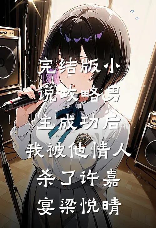 完结版小说攻略男主成功后，我被他情人杀了许嘉宴梁悦晴