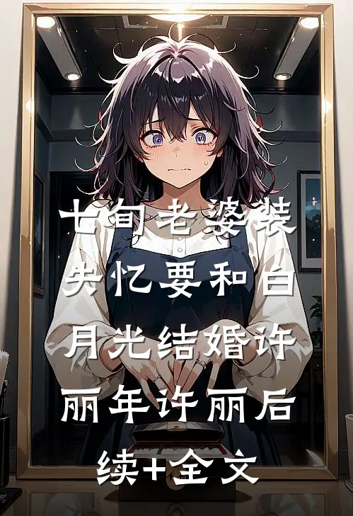 七旬老婆装失忆要和白月光结婚许丽年许丽后续+全文