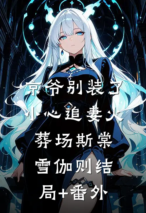 京爷别装了，小心追妻火葬场斯棠雪伽则结局+番外