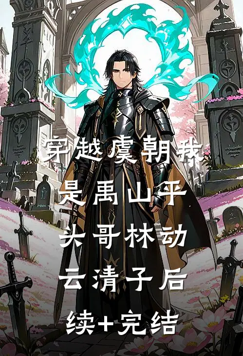 穿越虞朝我是禹山平头哥林动云清子后续+完结