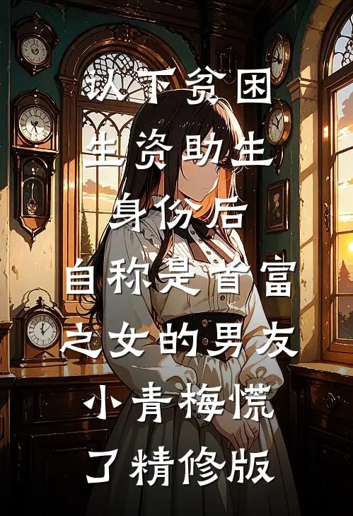 认下贫困生资助生身份后，自称是首富之女的男友小青梅慌了精修版