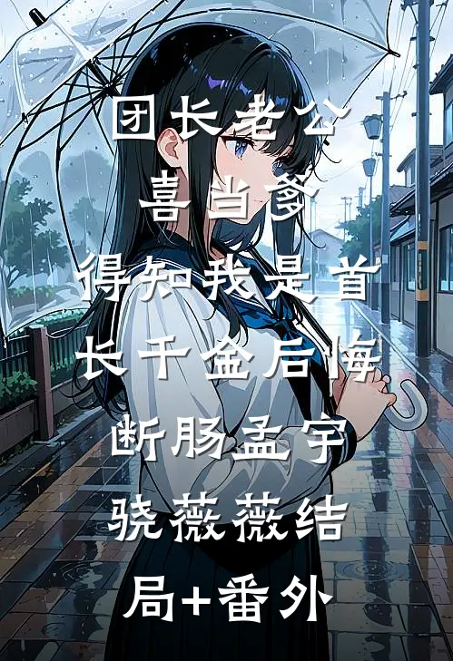 团长老公喜当爹，得知我是首长千金后悔断肠孟宇骁薇薇结局+番外
