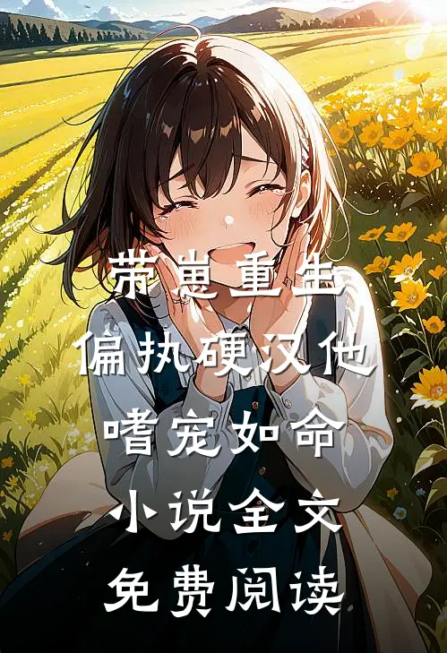 带崽重生：偏执硬汉他嗜宠如命小说全文免费阅读