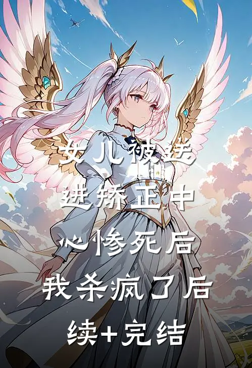 女儿被送进矫正中心惨死后，我杀疯了后续+完结