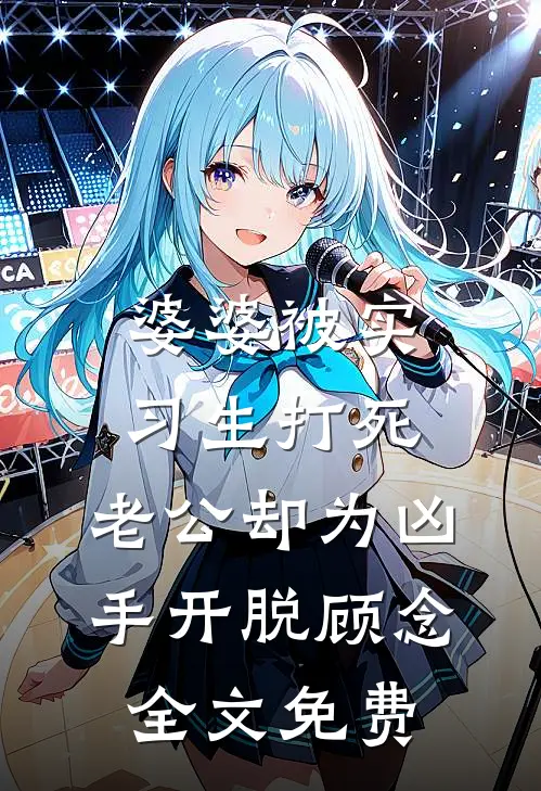 婆婆被实习生打死，老公却为凶手开脱顾念全文免费