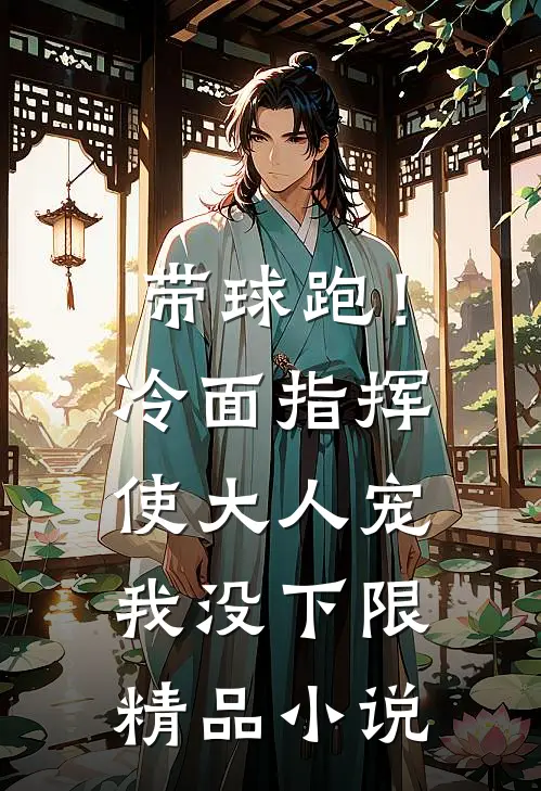 带球跑！冷面指挥使大人宠我没下限精品小说