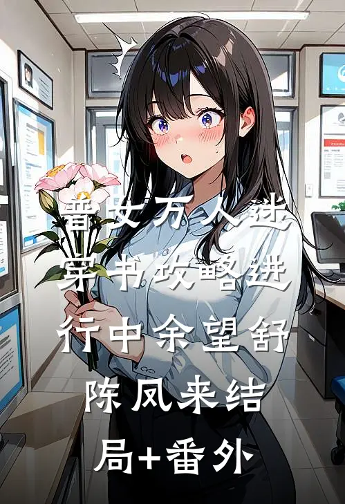 普女万人迷：穿书攻略进行中余望舒陈凤来结局+番外