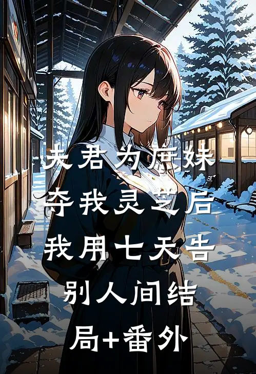 夫君为庶妹夺我灵芝后，我用七天告别人间结局+番外