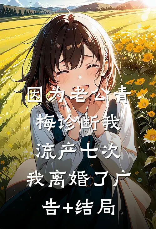 因为老公青梅诊断我流产七次，我离婚了广告+结局