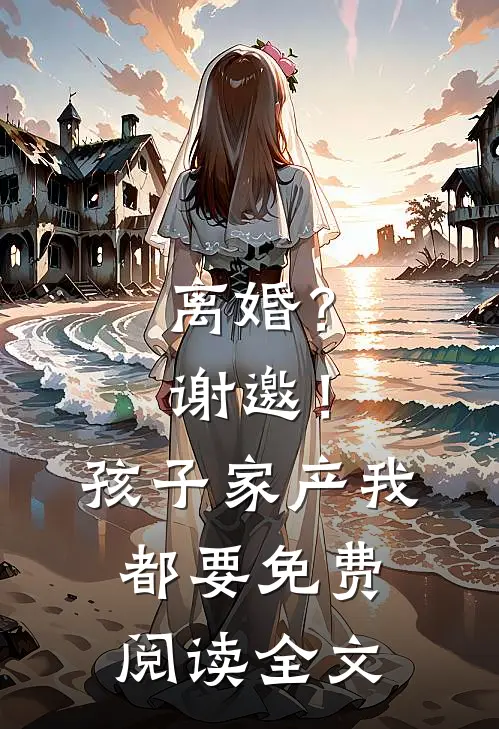 离婚？谢邀！孩子家产我都要免费阅读全文