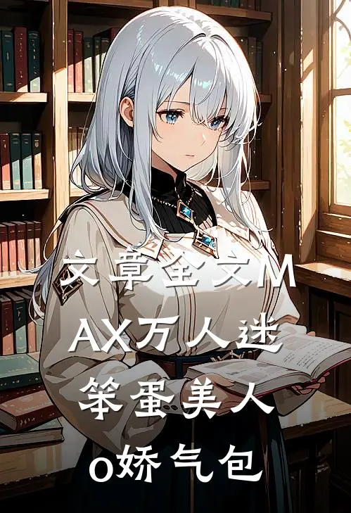 文章全文MAX万人迷：笨蛋美人o娇气包
