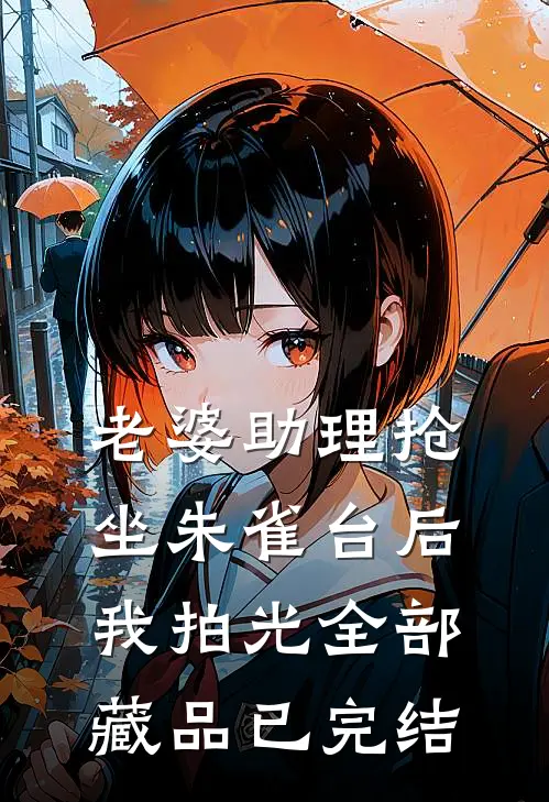 老婆助理抢坐朱雀台后，我拍光全部藏品已完结