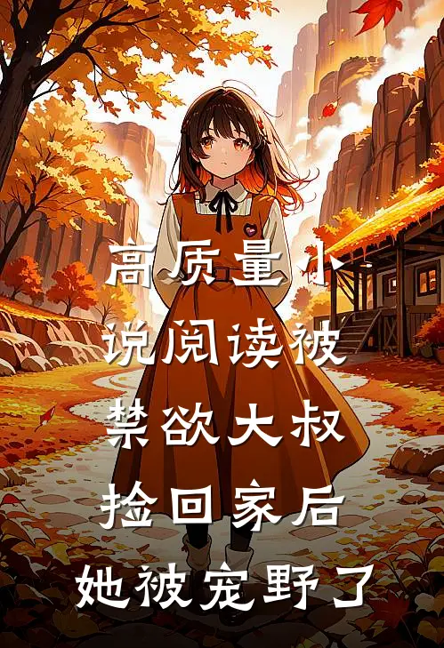 高质量小说阅读被禁欲大叔捡回家后，她被宠野了