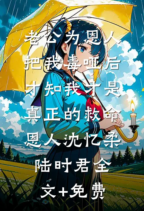 老公为恩人把我毒哑后，才知我才是真正的救命恩人沈忆柔陆时君全文+免费