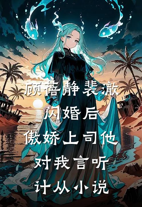 顾蓓静裴澈:闪婚后,傲娇上司他对我言听计从小说