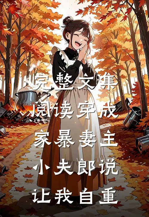 完整文集阅读穿成家暴妻主，小夫郎说让我自重