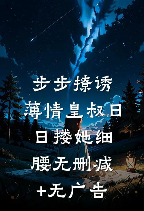 步步撩诱，薄情皇叔日日搂她细腰无删减+无广告