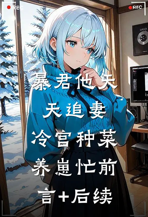 暴君他天天追妻：冷宫种菜养崽忙前言+后续