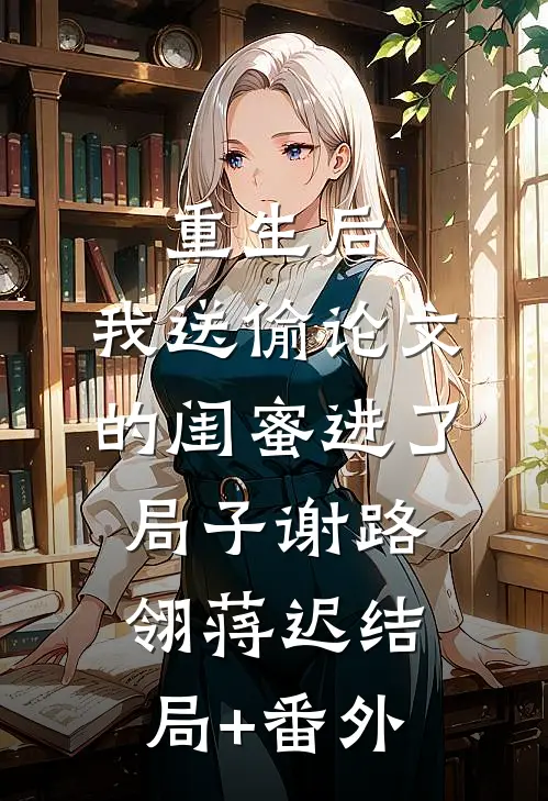 重生后，我送偷论文的闺蜜进了局子谢路翎蒋迟结局+番外
