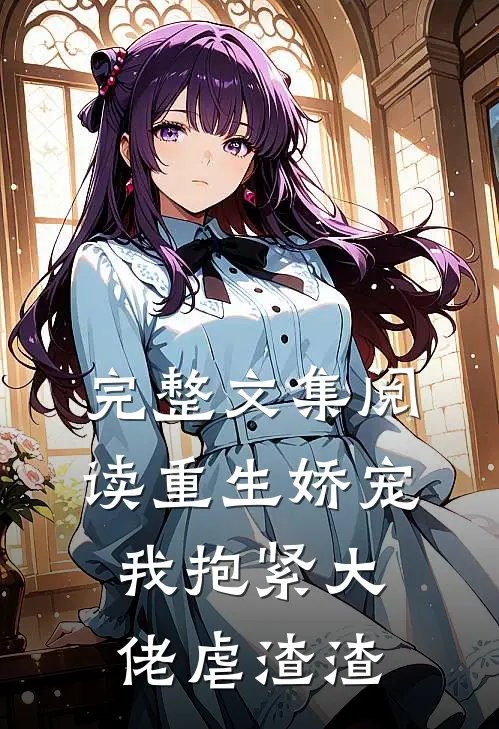 完整文集阅读重生娇宠：我抱紧大佬虐渣渣
