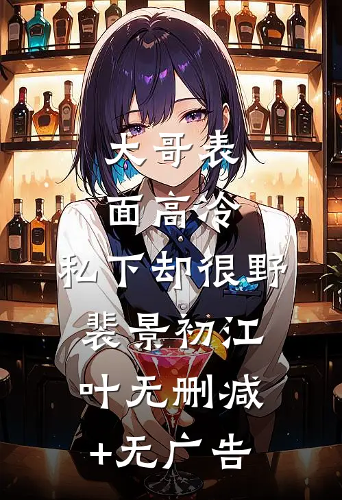 大哥表面高冷，私下却很野裴景初江叶无删减+无广告