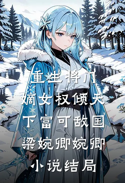 重生将门，嫡女权倾天下富可敌国梁婉卿婉卿小说结局