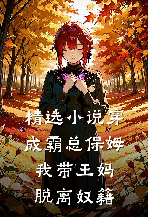 精选小说穿成霸总保姆，我带王妈脱离奴籍